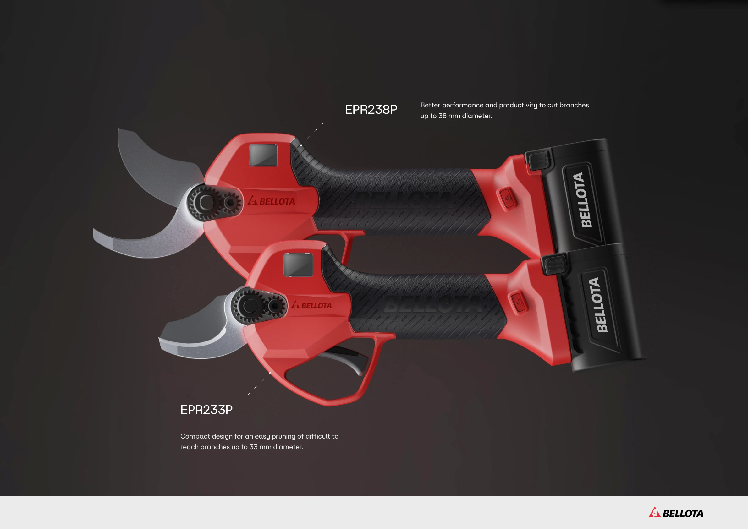 EPR238P Better performance and productivity to cut branches up to 38 mm diameter. EPR233P Compact design for an easy pruning of difficult to reach branches up to 33 mm diameter